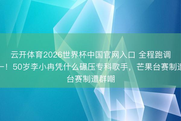 云开体育2026世界杯中国官网入口 全程跑调拿第一！50岁李