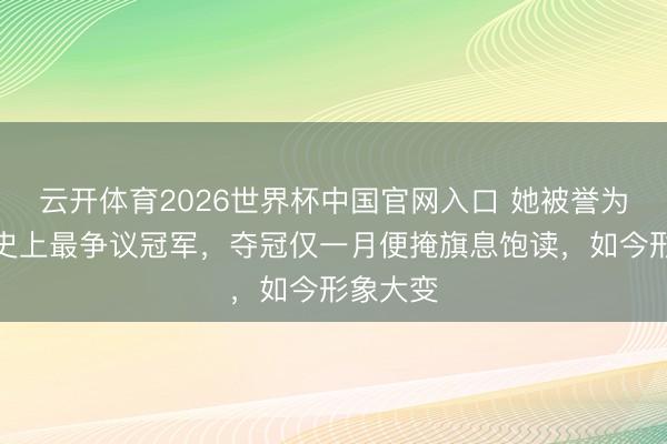 云开体育2026世界杯中国官网入口 她被誉为好声息史上最争议冠军，夺冠仅一月便掩旗息饱读，如今形象大变