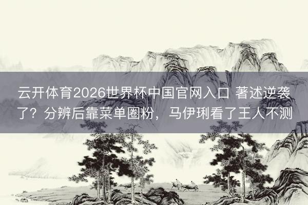 云开体育2026世界杯中国官网入口 著述逆袭了？分辨后靠菜单圈粉，马伊琍看了王人不测