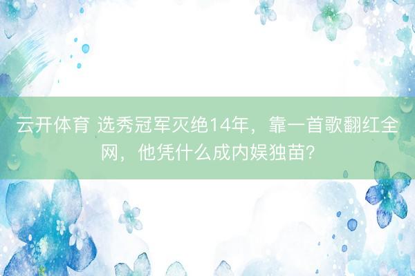 云开体育 选秀冠军灭绝14年，靠一首歌翻红全网，他凭什么成内娱独苗？
