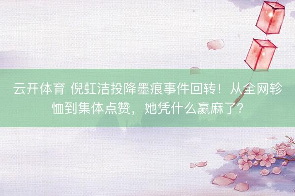 云开体育 倪虹洁投降墨痕事件回转！从全网轸恤到集体点赞，她凭什么赢麻了？