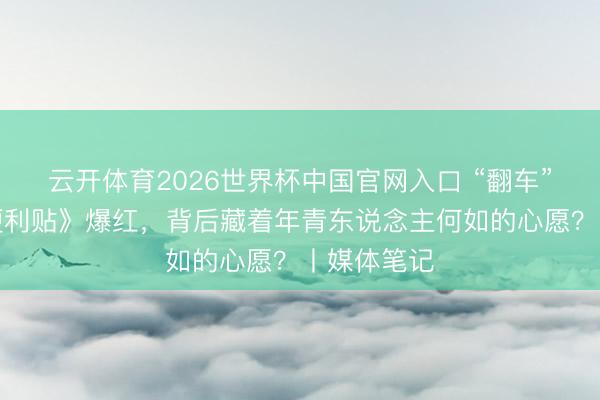 云开体育2026世界杯中国官网入口 “翻车”的《心愿便利贴》爆红，背后藏着年青东说念主何如的心愿？丨媒体笔记