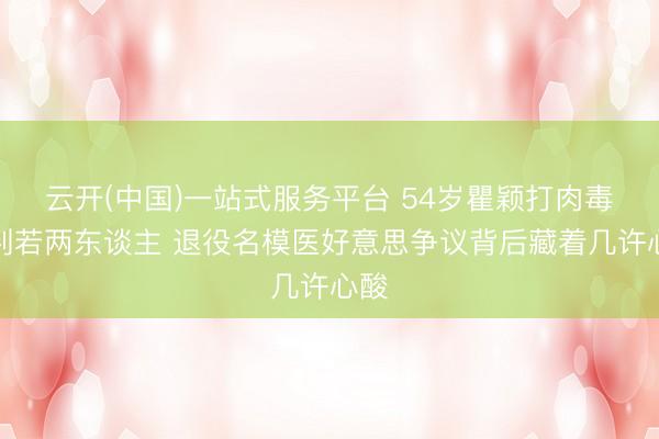 云开(中国)一站式服务平台 54岁瞿颖打肉毒后判若两东谈主 退役名模医好意思争议背后藏着几许心酸
