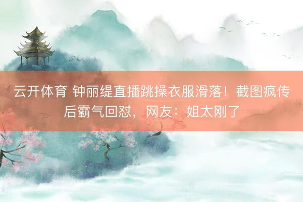 云开体育 钟丽缇直播跳操衣服滑落！截图疯传后霸气回怼，网友：姐太刚了
