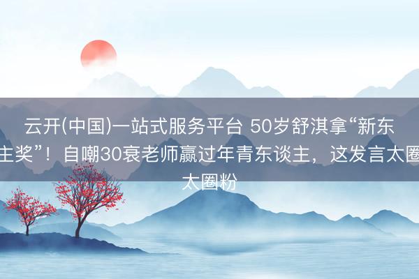 云开(中国)一站式服务平台 50岁舒淇拿“新东谈主奖”！自嘲30衰老师赢过年青东谈主，这发言太圈粉