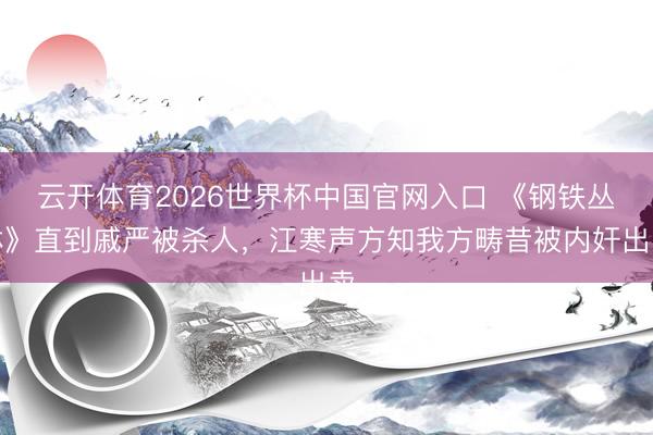 云开体育2026世界杯中国官网入口 《钢铁丛林》直到戚严被杀人，江寒声方知我方畴昔被内奸出卖