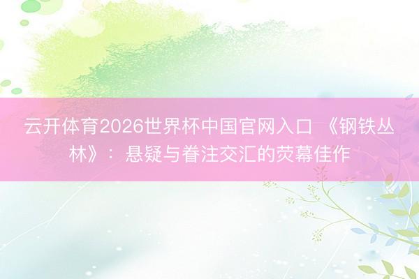 云开体育2026世界杯中国官网入口 《钢铁丛林》：悬疑与眷注交汇的荧幕佳作
