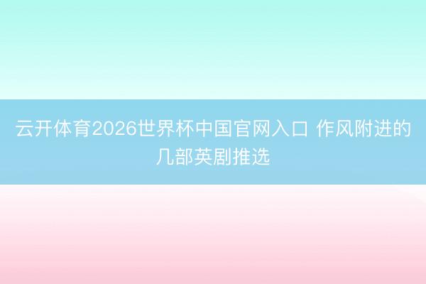 云开体育2026世界杯中国官网入口 作风附进的几部英剧推选