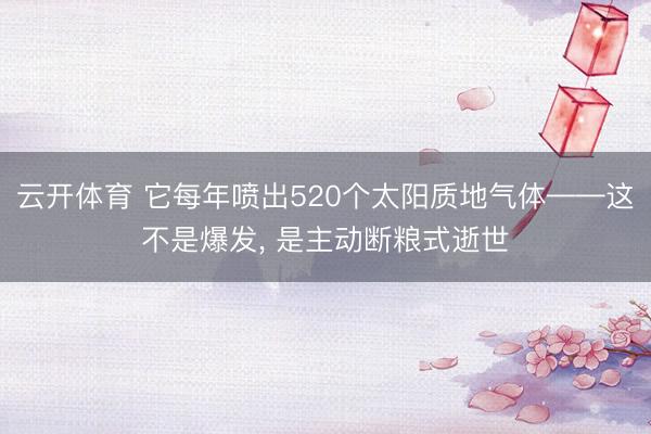 云开体育 它每年喷出520个太阳质地气体——这不是爆发， 是主动断粮式逝世