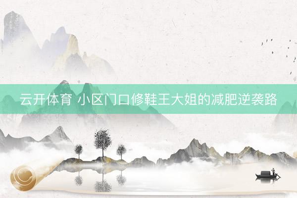 云开体育 小区门口修鞋王大姐的减肥逆袭路