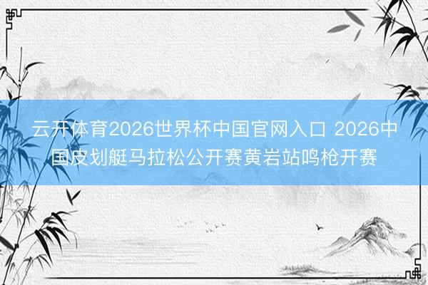 云开体育2026世界杯中国官网入口 2026中国皮划艇马拉松公开赛黄岩站鸣枪开赛